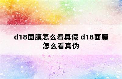 d18面膜怎么看真假 d18面膜怎么看真伪